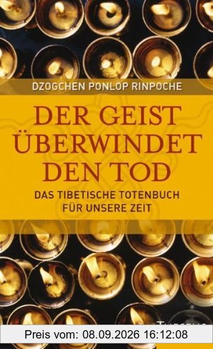 Der Geist überwindet den Tod: Das Tibetische Totenbuch für unsere Zeit