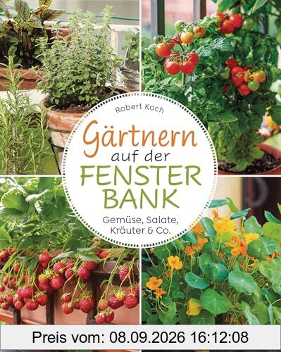 Gärtnern auf der Fensterbank. Gemüse, Salate, Kräuter & Co.: Innen und außen bepflanzen. Biologisch, frisch und dekorativ. Selbstversorgung im Mini-Format