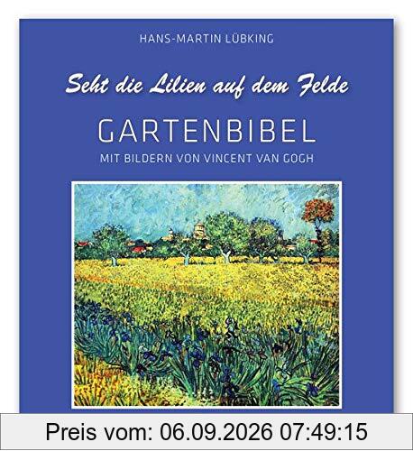 Seht die Lilien auf dem Felde: Gartenbibel. Mit Bildern von Vincent van Gogh