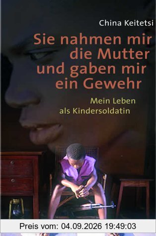 Sie nahmen mir die Mutter und gaben mir ein Gewehr. Mein Leben als Kindersoldatin