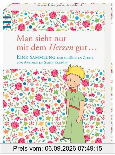Man sieht nur mit dem Herzen gut: Eine Sammlung der schönsten Zitate von Antoine de Saint-Exupéry