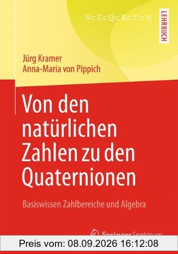 Von den natürlichen Zahlen zu den Quaternionen: Basiswissen Zahlbereiche und Algebra