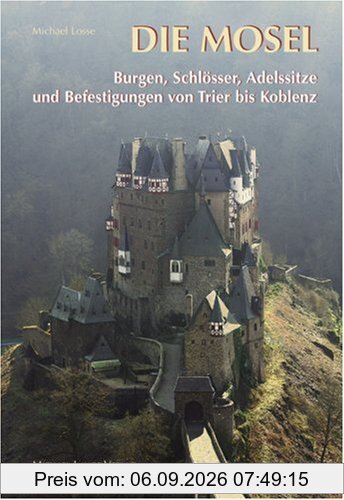 Die Mosel: Burgen,Schlösser,Adelssitze und Befestigungen von Trier bis Koblenz