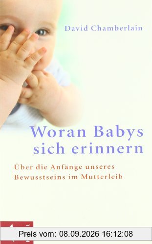 Woran Babys sich erinnern: Über die Anfänge unseres Bewusstseins im Mutterleib: Über die Anfänge unseres Bewusstseins im Mutterleib. And Other ... the Mind and Personality of Your Newborn