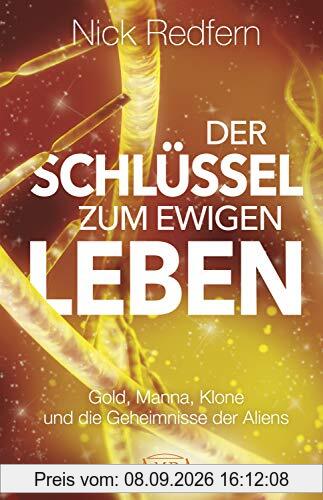 Der Schlüssel zum ewigen Leben: Gold, Manna, Klone und die Geheimnisse der Aliens