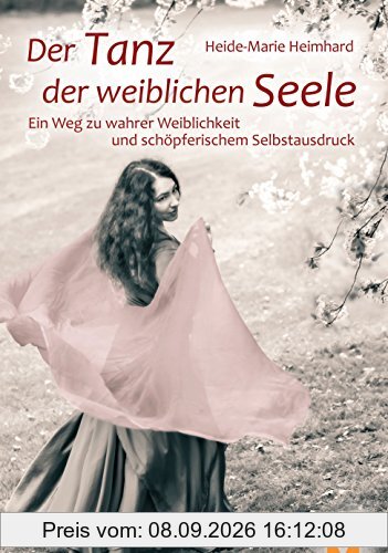 Der Tanz der weiblichen Seele - Ein Weg zu wahrer Weiblichkeit und schöpferischem Selbstausdruck