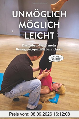 Unmöglich, möglich, leicht: Das Leben durch mehr Bewegungsqualität bereichern mit der Feldenkrais-Methode