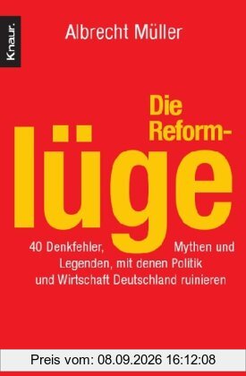 Die Reformlüge: 40 Denkfehler, Mythen und Legenden, mit denen Politik und Wirtschaft Deutschland ruinieren