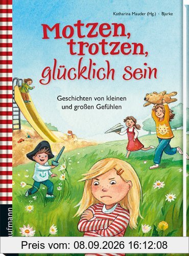 Motzen, trotzen, glücklich sein: Geschichten von kleinen und großen Gefühlen