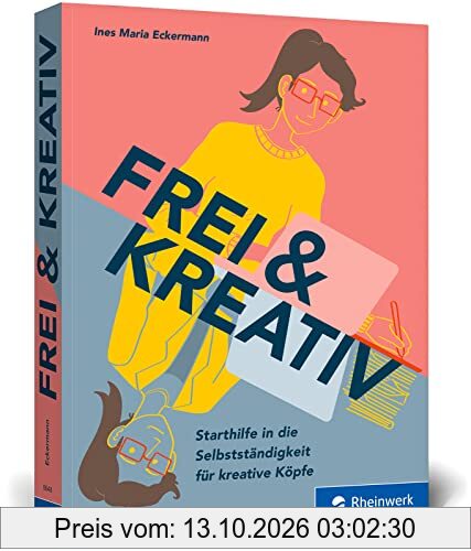 Frei & kreativ: Das Handbuch für den Start in die Selbstständigkeit. Alles, was kreative Köpfe zu Existenzgründung, Businessplan, Akquise …