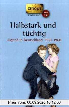 Halbstark und tüchtig: Jugend in Deutschland 1950-1960. 48 Geschichten und Berichte von Zeitzeugen