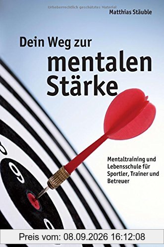 Dein Weg zur mentalen Stärke: Mentaltraining und Lebensschule für Sportler, Trainer und Betreuer