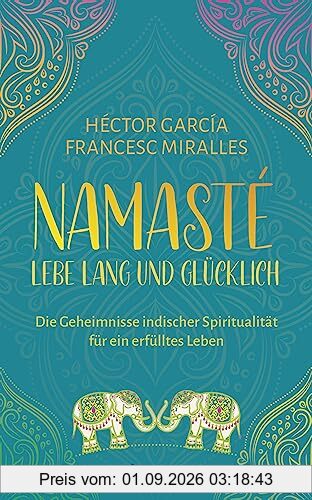 Namasté – Lebe lang und glücklich: Die Geheimnisse indischer Spiritualität für ein erfülltes Leben