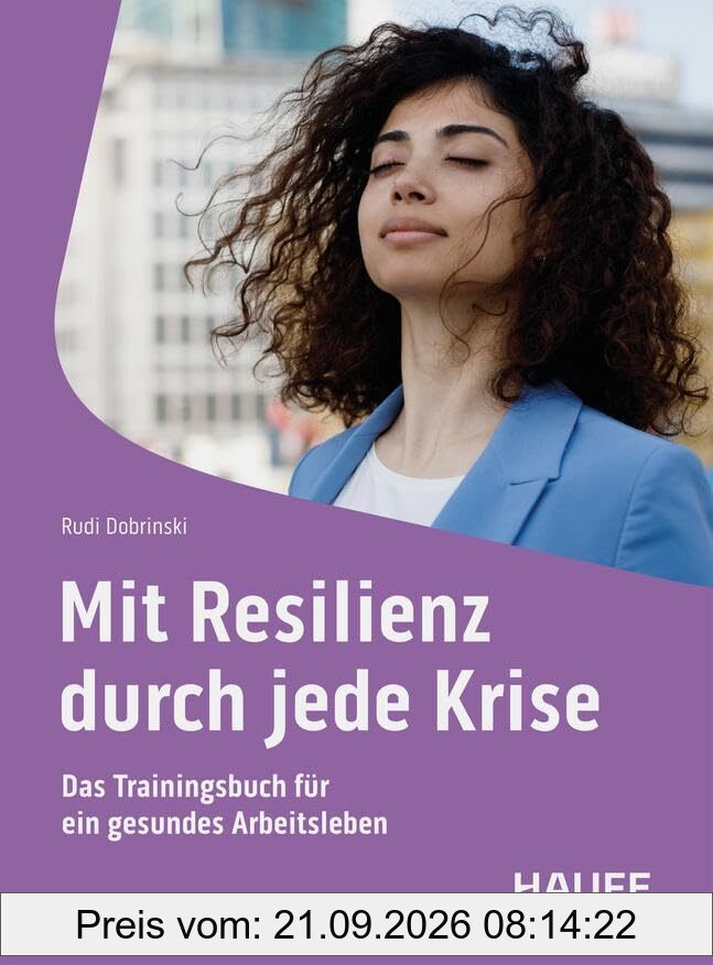 Mit Resilienz durch jede Krise: Das Trainingsbuch für ein gesundes Arbeitsleben (Haufe Fachbuch)