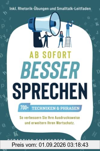 Ab sofort besser sprechen - 700+ Techniken & Phrasen: So verbessern Sie Ihre Ausdrucksweise und erweitern Ihren Wortschatz. Inkl. Rhetorik-Übungen und Smalltalk-Leitfaden