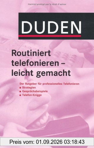 Duden Routiniert telefonieren - leicht gemacht: Der Ratgeber für professionelles Telefonieren: Strategien, Gesprächsbeispiele, Telefon-Knigge