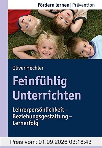 Feinfühlig Unterrichten: Lehrerpersönlichkeit - Beziehungsgestaltung - Lernerfolg (Fördern lernen)