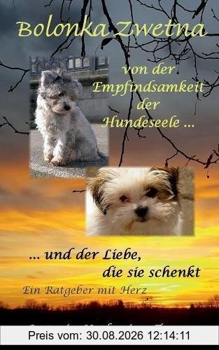 Bolonka Zwetna: Von der Empfindsamkeit der Hundeseele und der Liebe, die sie schenkt - ein Ratgeber mit Herz