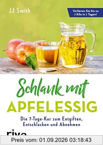 Schlank mit Apfelessig: Die 7-Tage-Kur zum Entgiften, Entschlacken und Abnehmen