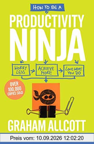 How to be a Productivity Ninja 2019 UPDATED EDITION: Worry Less, Achieve More and Love What You Do