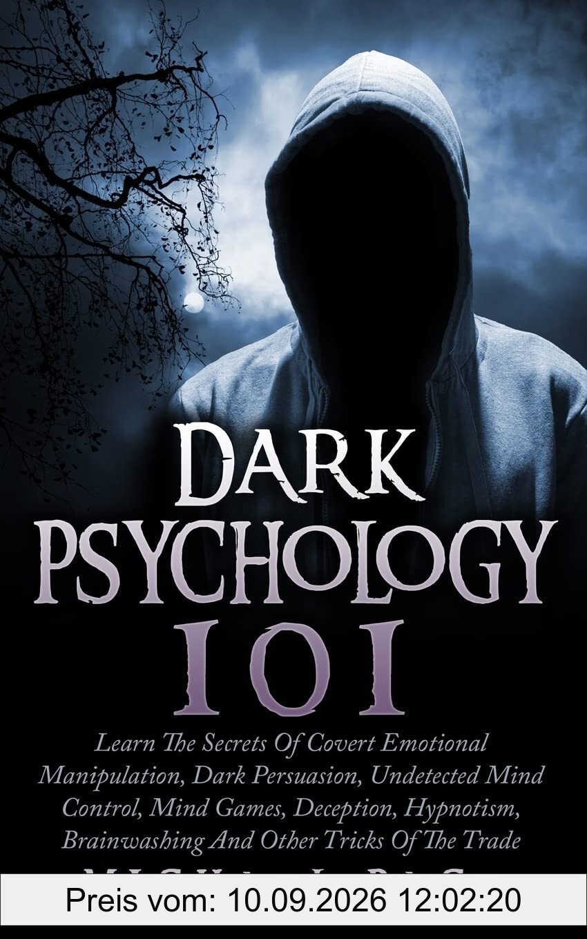 Dark Psychology 101: Learn The Secrets Of Covert Emotional Manipulation, Dark Persuasion, Undetected Mind Control, Mind Games, Deception, Hypnotism, Brainwashing And Other Tricks Of The Trade