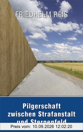 Pilgerschaft zwischen Strafanstalt und Sternenfeld -Deutsch-deutsche Autobiographie-: Inhalt: Honeckers Lehranstalt/Große und kleine Verwahranstalt ... auf dem Jakobsweg; Ohne Ende kein Anfang