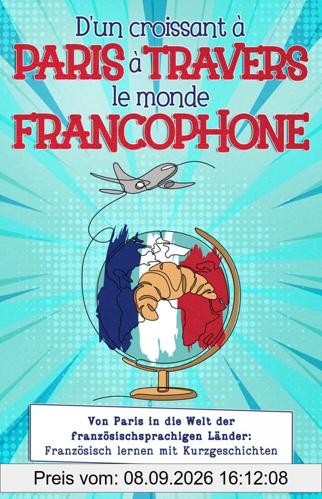 D'un croissant à Paris à travers le monde francophone: von Paris in die Welt der französischsprachigen Länder: Französisch lernen mit Kurzgeschichten