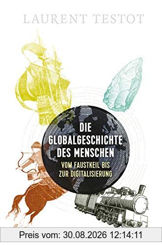 Die Globalgeschichte des Menschen: Vom Faustkeil bis zur Digitalisierung