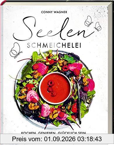 Seelenschmeichelei: Kochen. Genießen. Glücklich sein.