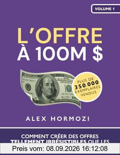 L’Offre à 100M $: Comment créer des offres tellement irrésistibles que les gens seraient idiots de refuser (Acquisition.com $100M Series)