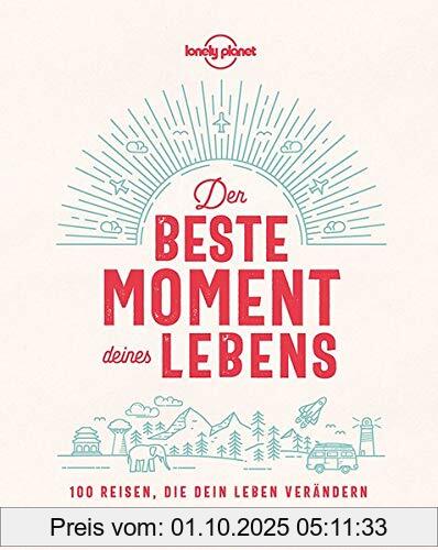 Lonely Planet Der beste Moment deines Lebens: 100 Reisen, die dein Leben verändern (Lonely Planet Reisebildbände)