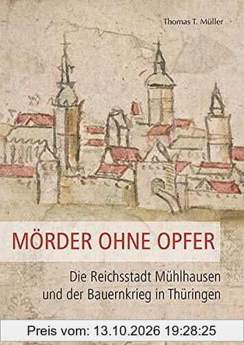Mörder ohne Opfer: Die Reichsstadt Mühlhausen und der Bauernkrieg in Thüringen (Schriftenreihe der Friedrich-Christian-Lesser-Stiftung)