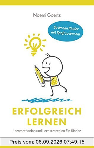Erfolgreich Lernen - Lernmotivation und Lernstrategien für Kinder: So lernen Kinder mit Spaß zu lernen!