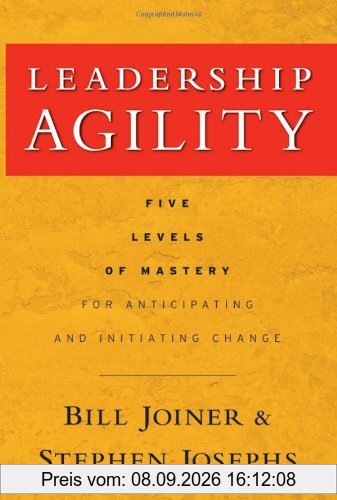 Leadership Agility: Five Levels of Mastery for Anticipating and Initiating Change (J-B US non-Franchise Leadership)