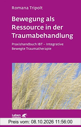 Bewegung als Ressource in der Traumabehandlung: Praxishandbuch IBT - Integrative Bewegte Traumatherapie (Leben lernen)