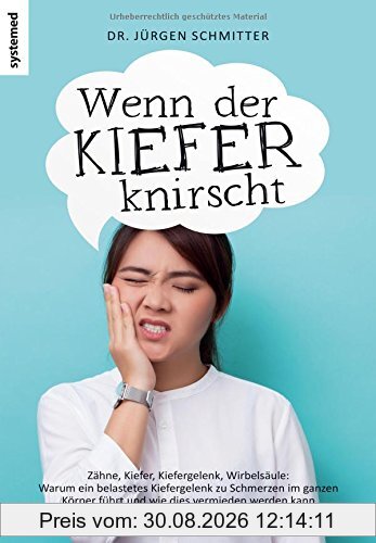 Wenn der Kiefer knirscht: Zähne, Kiefer, Kiefergelenk, Wirbelsäule: Warum ein belastetes Kiefergelenk zu Schmerzen im ganzen Körper führt und wie dies vermieden werden kann
