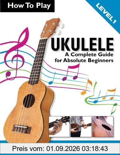 How To Play Ukulele: A Complete Guide for Absolute Beginners - Level 1