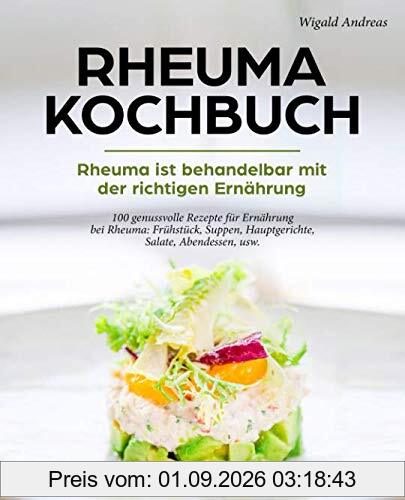 Rheuma Kochbuch - Rheuma ist behandelbar mit der richtigen Ernährung: 100 genussvolle Rezepte für Ernährung bei Rheuma: Frühstück, Suppen, Hauptgerichte, Salate, Abendessen, usw.