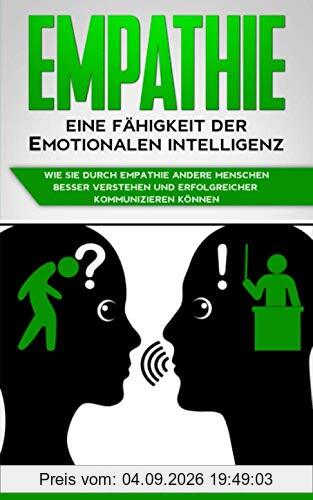 Empathie - Eine Fähigkeit der emotionalen Intelligenz: Wie Sie durch Empathie andere Menschen besser verstehen und erfolgreicher kommunizieren können