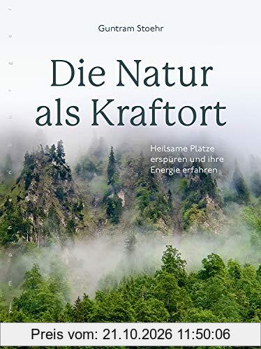 Die Natur als Kraftort: Heilsame Plätze erspüren und ihre Energie erfahren