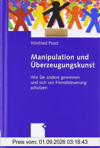Manipulation und Überzeugungskunst. Wie Sie andere gewinnen und sich vor Fremdsteuerung schützen