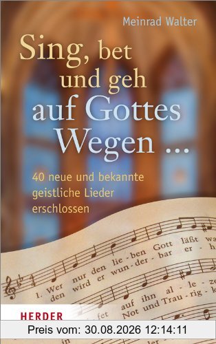 Sing, bet und geh auf Gottes Wegen ...: 40 neue und bekannte geistliche Lieder erschlossen