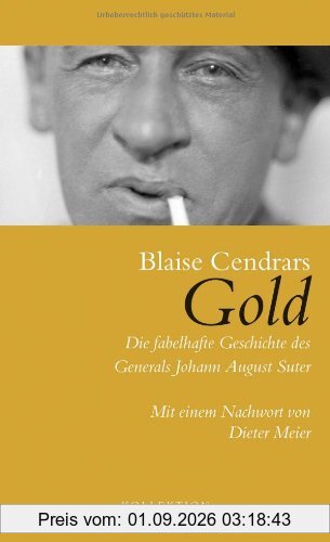 Gold: Die fabelhafte Geschichte des Generals Johann August Suter: Die fabelhafte Geschichte des Generals Johann August Suter. Mit einem Nachwort von Dieter Meier