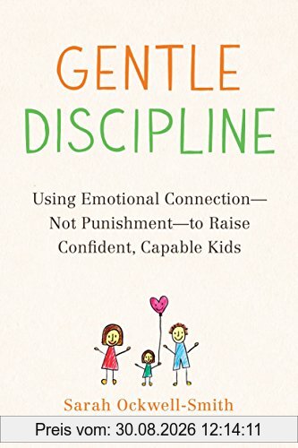 Gentle Discipline: Using Emotional Connection--Not Punishment--to Raise Confident, Capable Kids