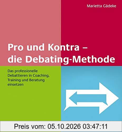 Pro und Kontra – die Debating-Methode: Das professionelle Debattieren in Coaching, Training und Beratung einsetzen