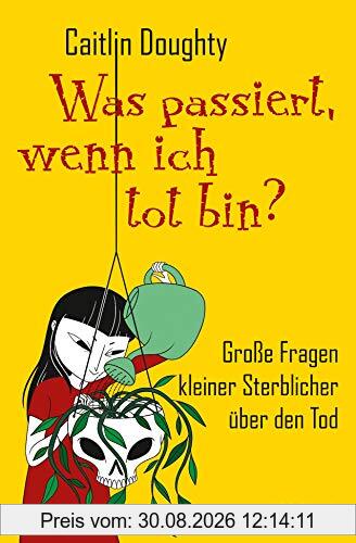 Was passiert, wenn ich tot bin?: Große Fragen kleiner Sterblicher über den Tod