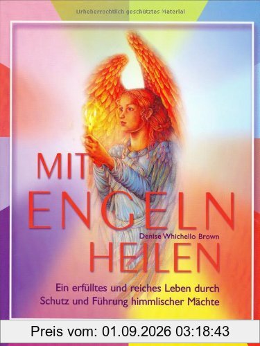 Mit Engeln heilen: Ein erfülltes und reiches Leben durch Schutz und Führung himmlischer Mächte