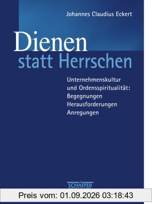 Dienen statt Herrschen!: Unternehmenskultur und Ordensspiritualität: Begegnungen - Herausforderungen - Anregungen