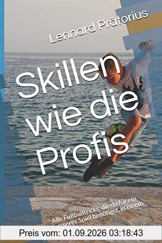 Skillen wie die Profis: Alle Fußballtricks, die du für ein besseres Spiel benötigst, in einem Buch! (Ein Besserer Fußballer Werden)