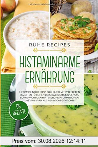 Histaminarme Ernährung: Histamin-Intoleranz Kochbuch mit 99 leckeren Rezepten für einen beschwerdefreien Genuss sowie wichtigen Hintergrundinformationen. Histaminarm kochen leicht gemacht!